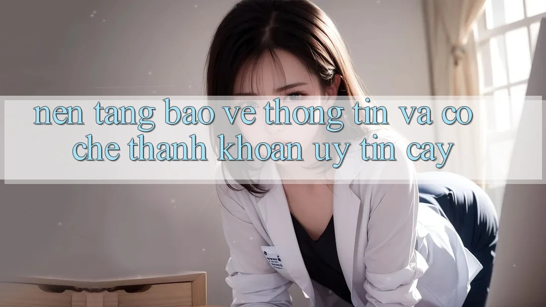 Nền tảng Bảo vệ thông tin Và Cơ Chế Thanh Khoản Uy tín Cậy