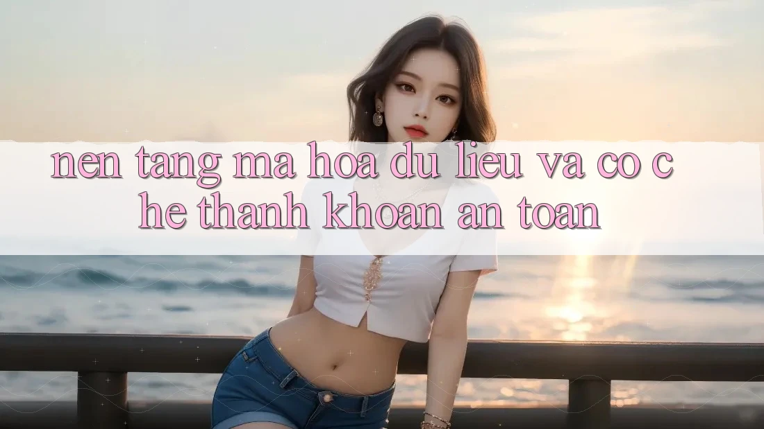 Nền tảng Mã hóa dữ liệu Và Cơ Chế Thanh Khoản An toàn