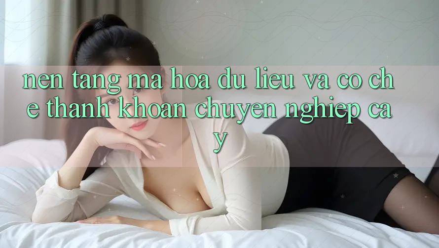 Nền tảng Mã hóa dữ liệu Và Cơ Chế Thanh Khoản Chuyên nghiệp Cậy