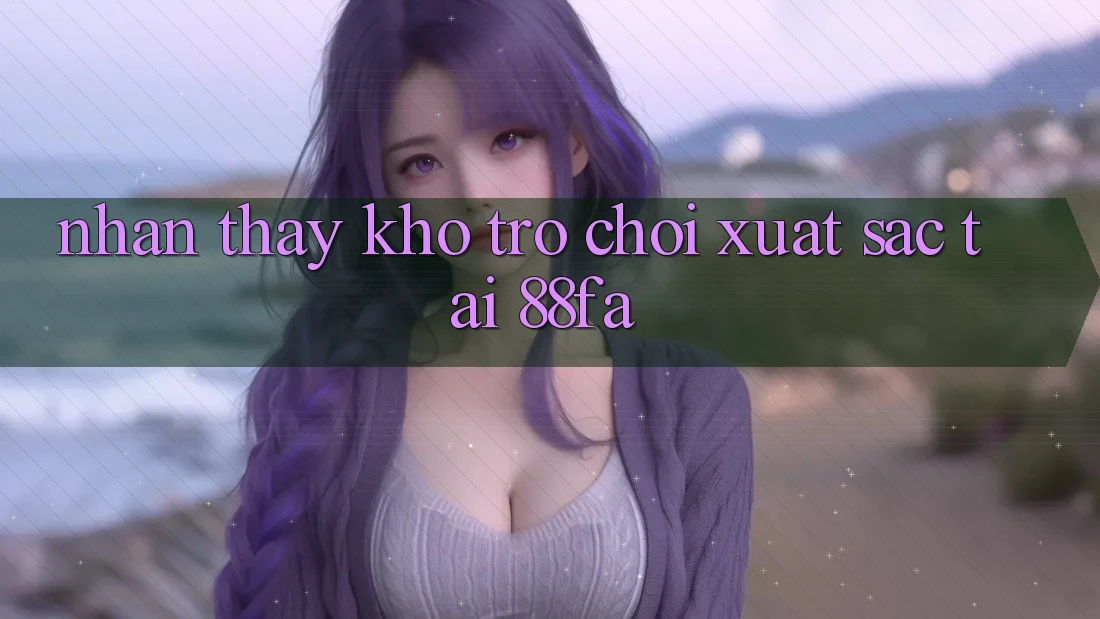 Nhận thấy Kho Trò chơi Xuất sắc Tại 88fa