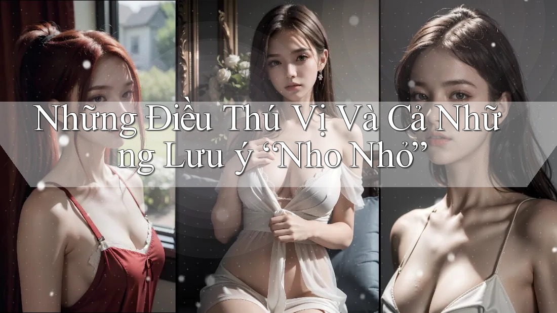 Những Điều Thú Vị Và Cả Những Lưu ý “Nho Nhỏ”