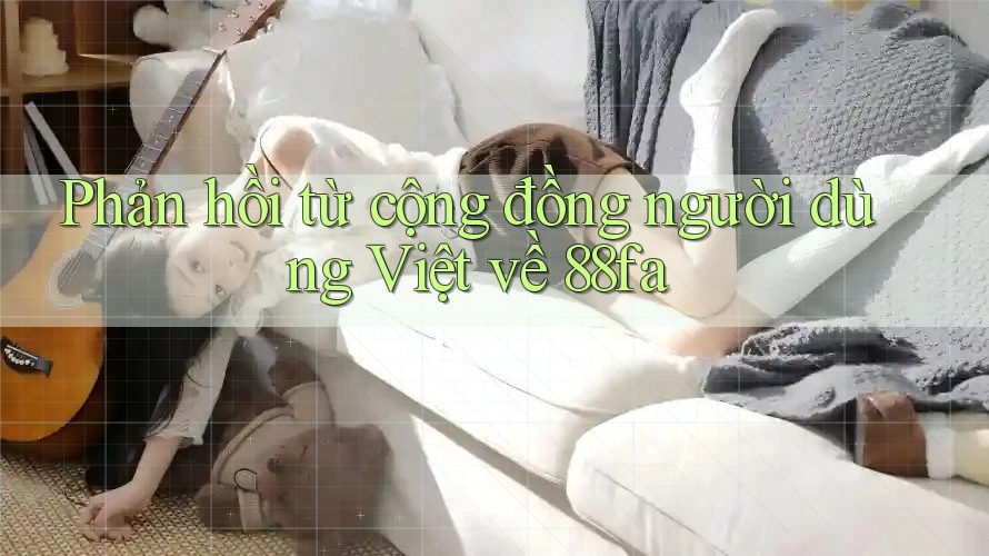 Phản hồi từ cộng đồng người dùng Việt về 88fa