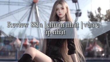 Review 88fa chuẩn nhất vừa cập nhật