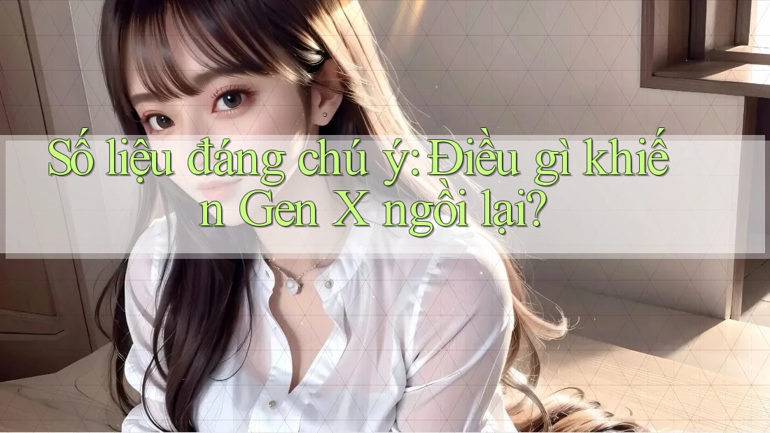 Số liệu đáng chú ý: Điều gì khiến Gen X ngồi lại?