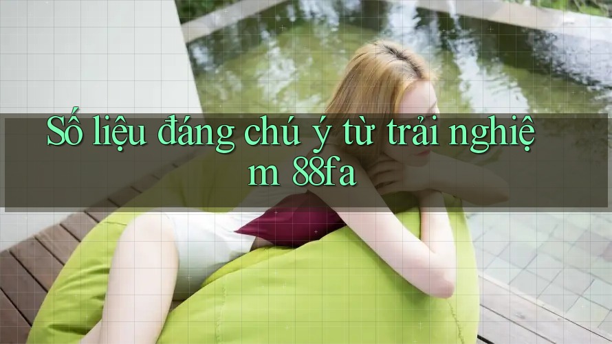 Số liệu đáng chú ý từ trải nghiệm 88fa Số liệu đáng chú ý từ trải nghiệm 88fa