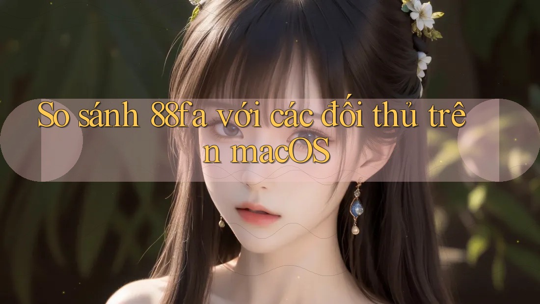So sánh 88fa với các đối thủ trên macOS So sánh 88fa với các đối thủ trên macOS