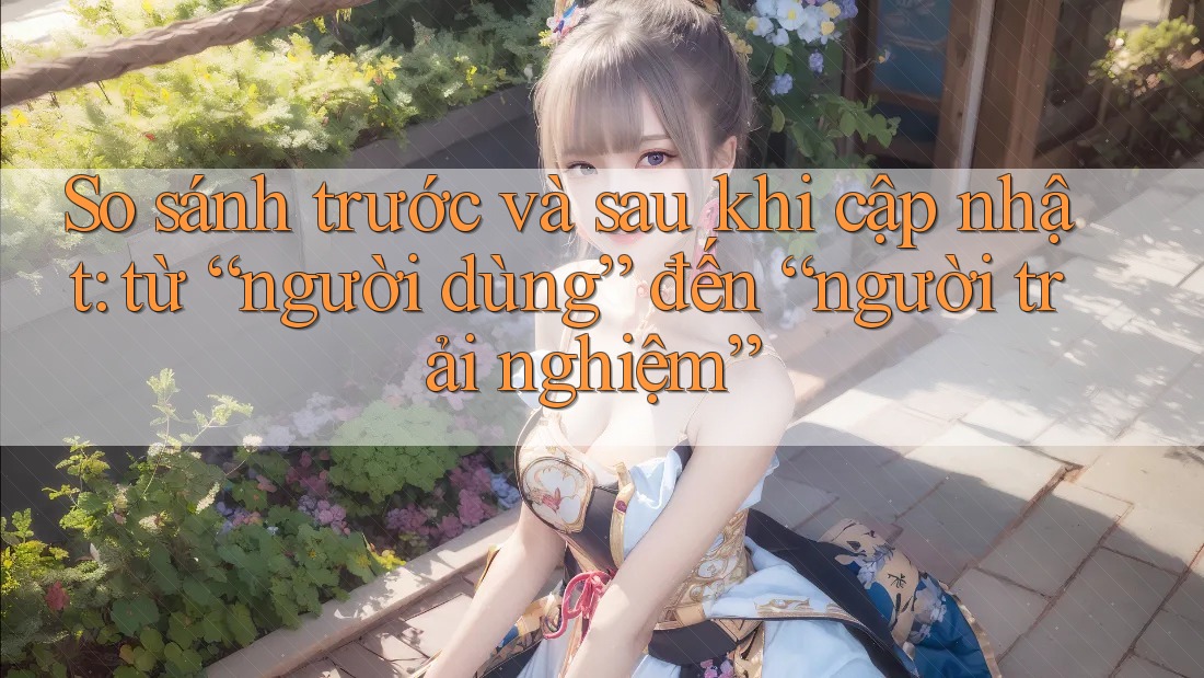 So sánh trước và sau khi cập nhật: từ “người dùng” đến “người trải nghiệm”