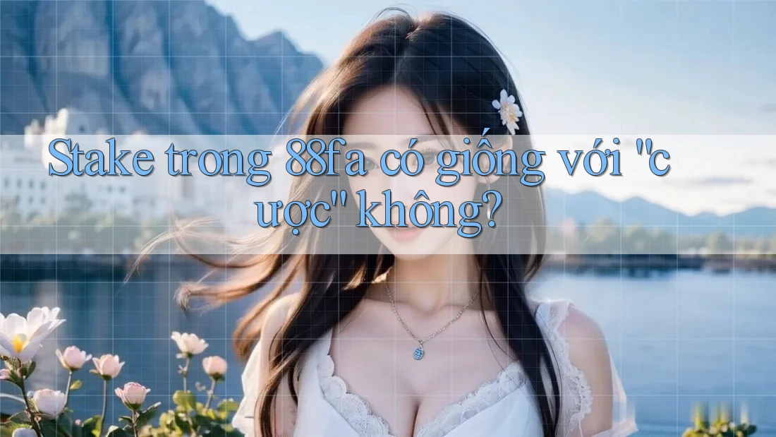 Stake trong 88fa có giống với “cược” không?