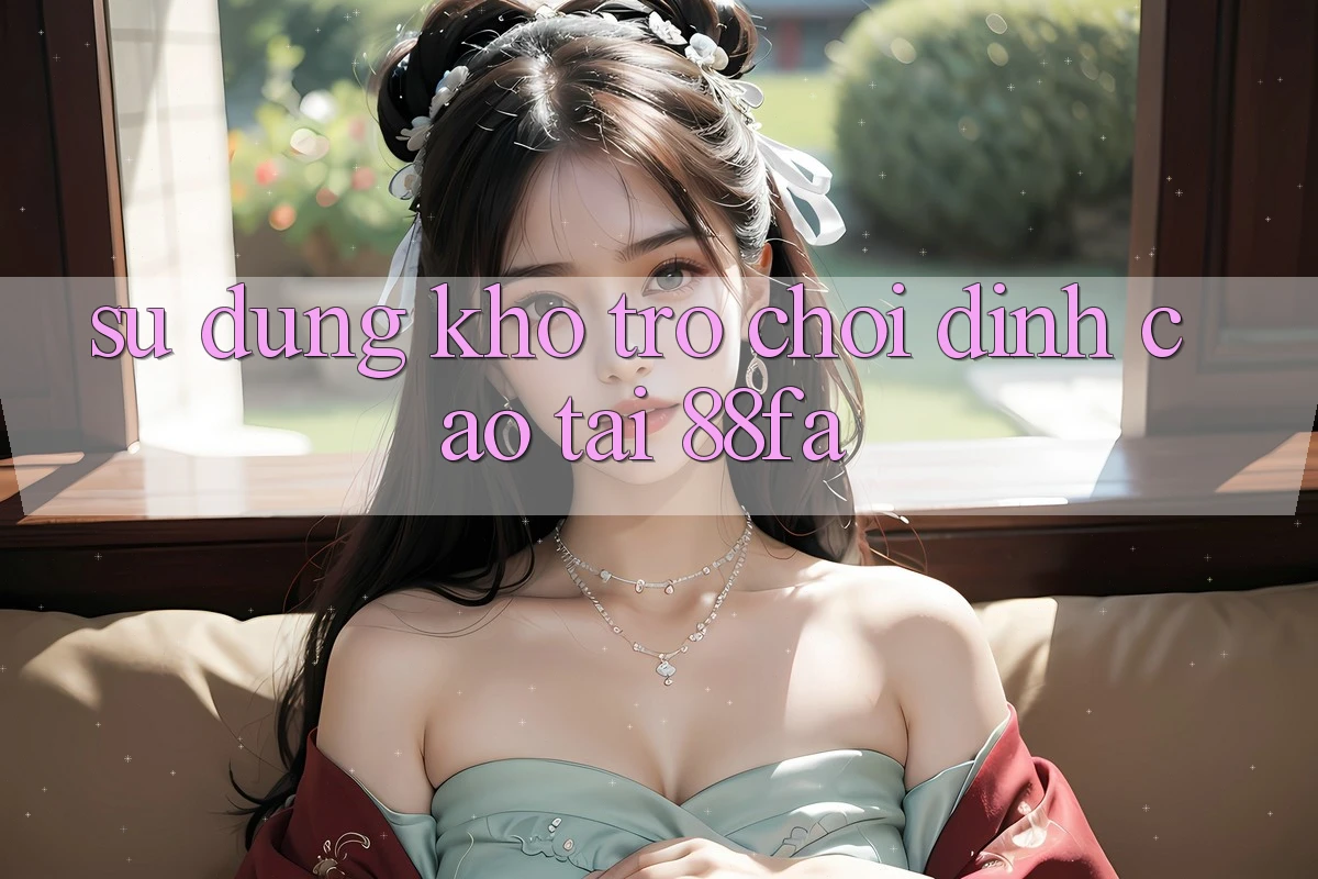 Sử dụng Kho Trò chơi Đỉnh Cao Tại 88fa