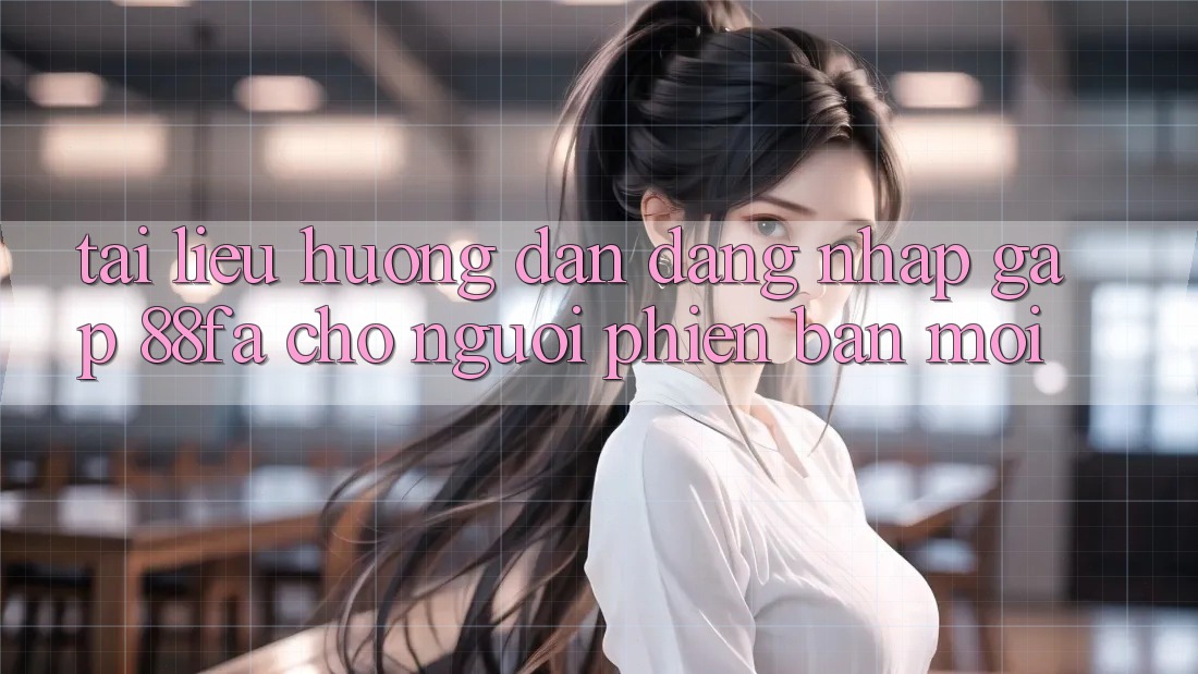 Tài liệu hướng dẫn Đăng Nhập Gấp 88fa Cho Người Phiên bản mới