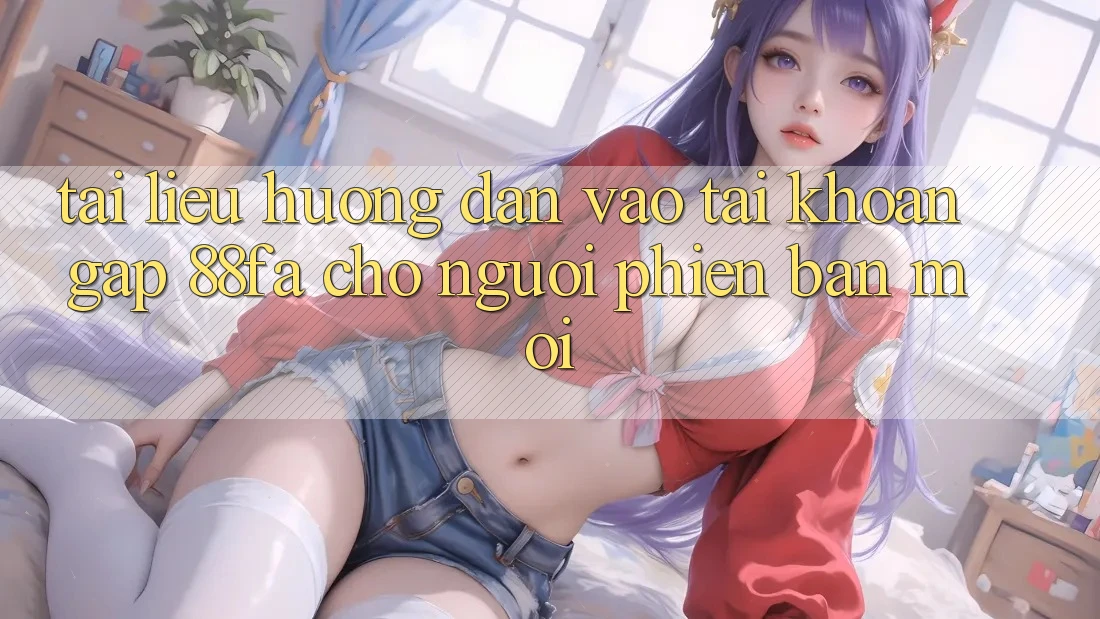Tài liệu hướng dẫn Vào tài khoản Gấp 88fa Cho Người Phiên bản mới