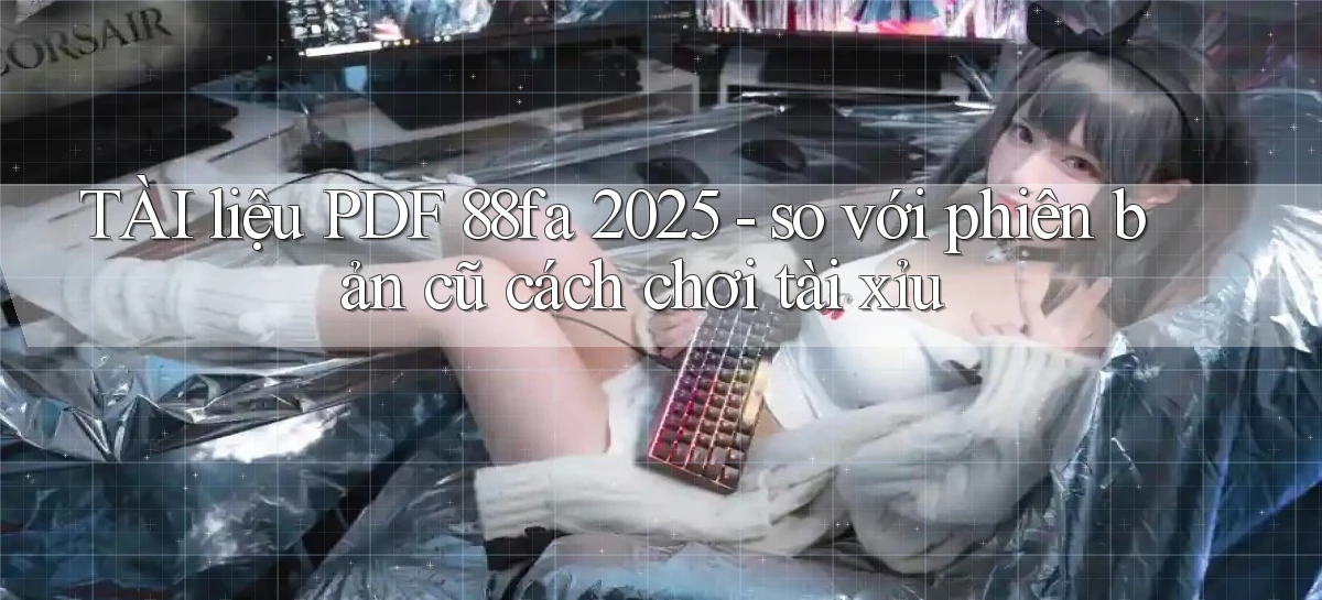 TÀI liệu PDF 88fa 2025   so với phiên bản cũ cách chơi tài xỉu