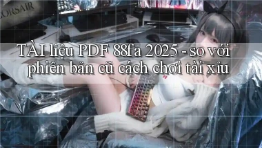 TÀI liệu PDF 88fa 2025   so với phiên bản cũ cách chơi tài xỉu