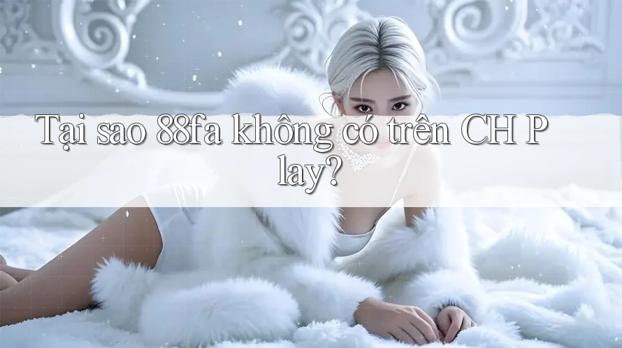 Tại sao 88fa không có trên CH Play? Tại sao 88fa không có trên CH Play?