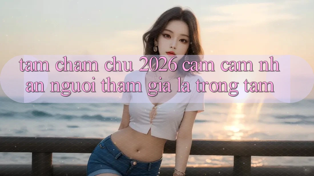 Tầm Chăm chú 2026: Cảm cảm nhận Người tham gia Là Trọng Tâm
