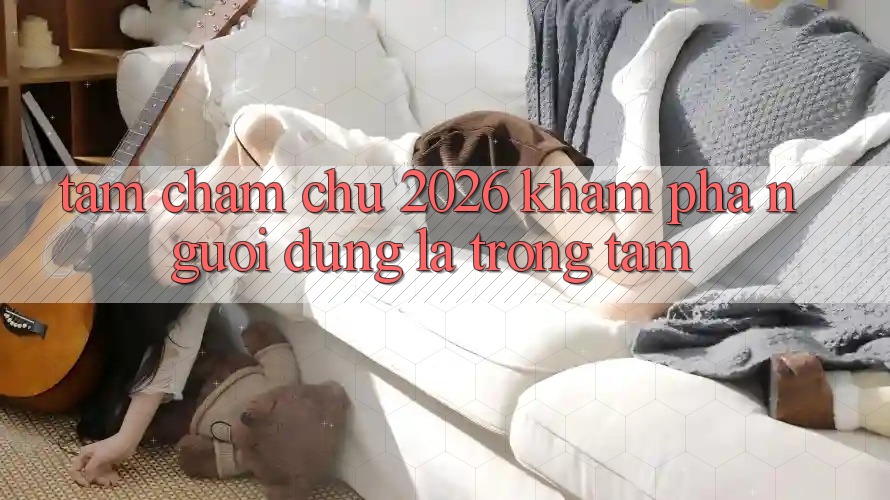 Tầm Chăm chú 2026: Khám phá Người dùng Là Trọng Tâm Tầm Chăm chú 2026: Khám phá Người dùng Là Trọng Tâm