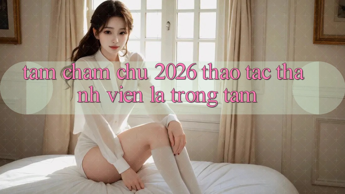 Tầm Chăm chú 2026: Thao tác Thành viên Là Trọng Tâm