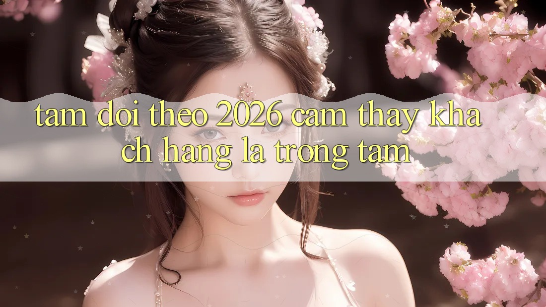 Tầm Dõi theo 2026: Cảm thấy Khách Hàng Là Trọng Tâm