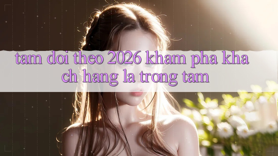 Tầm Dõi theo 2026: Khám phá Khách Hàng Là Trọng Tâm