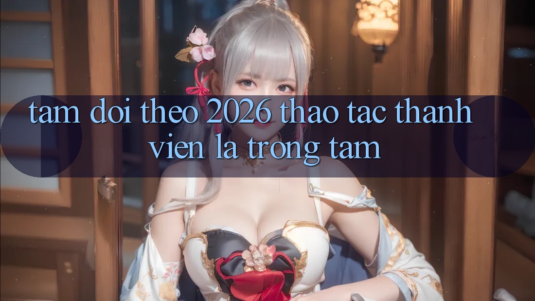 Tầm Dõi theo 2026: Thao tác Thành viên Là Trọng Tâm