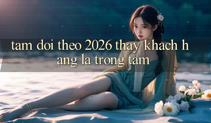 Tầm Dõi theo 2026: Thấy Khách Hàng Là Trọng Tâm