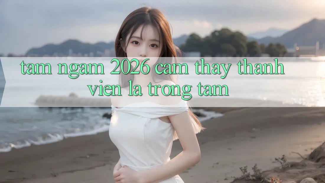 Tầm Ngắm 2026: Cảm thấy Thành viên Là Trọng Tâm