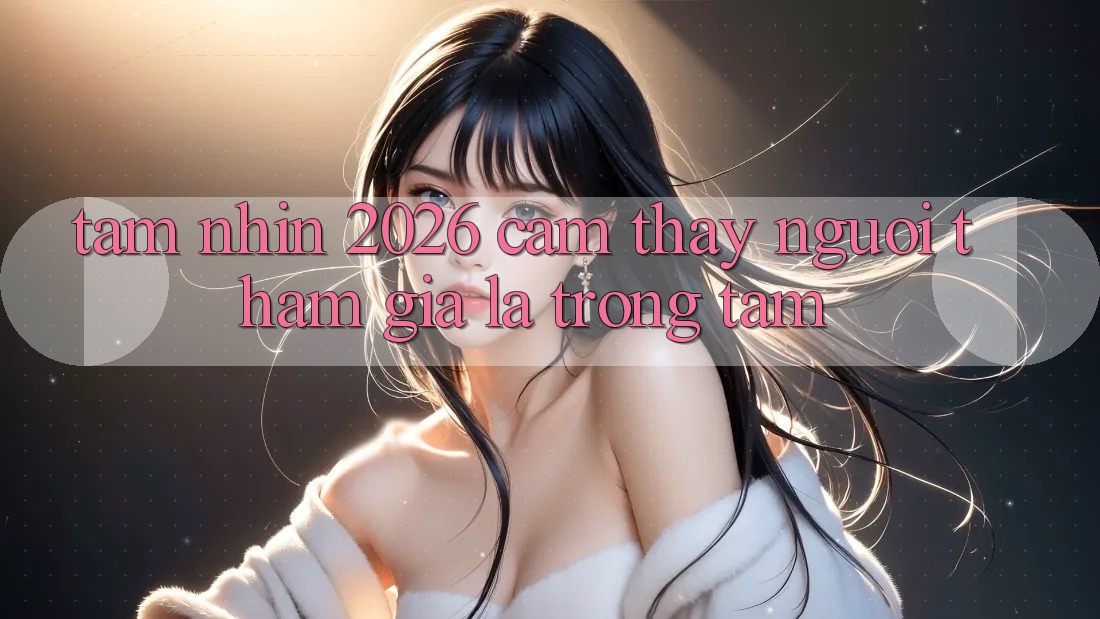 Tầm Nhìn 2026: Cảm thấy Người tham gia Là Trọng Tâm