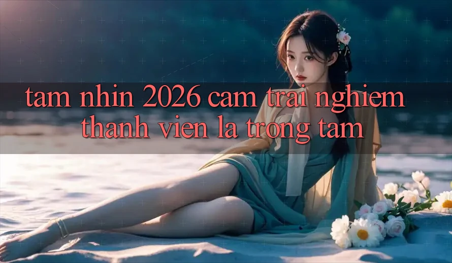 Tầm Nhìn 2026: Cảm trải nghiệm Thành viên Là Trọng Tâm