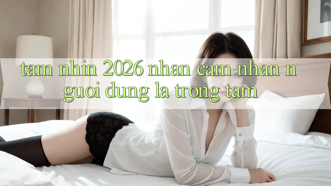 Tầm Nhìn 2026: Nhận cảm nhận Người dùng Là Trọng Tâm