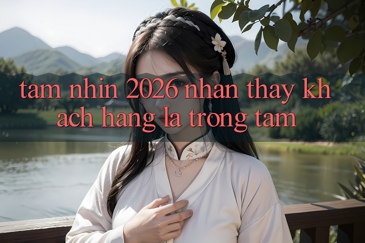 Tầm Nhìn 2026: Nhận thấy Khách Hàng Là Trọng Tâm