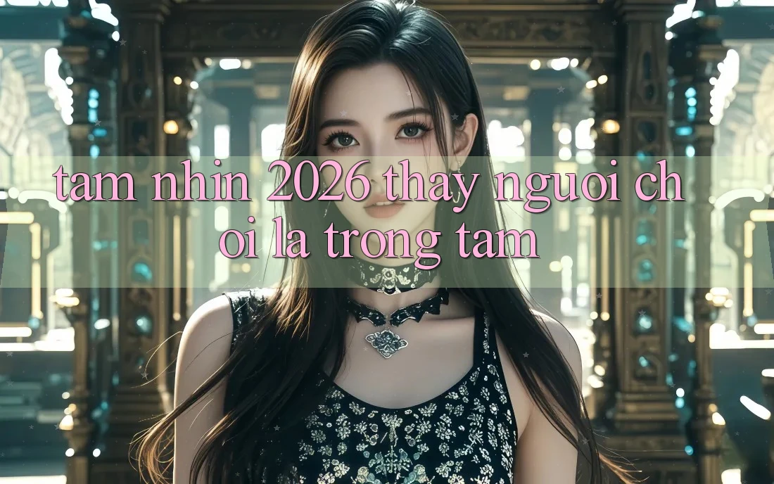 Tầm Nhìn 2026: Thấy Người chơi Là Trọng Tâm