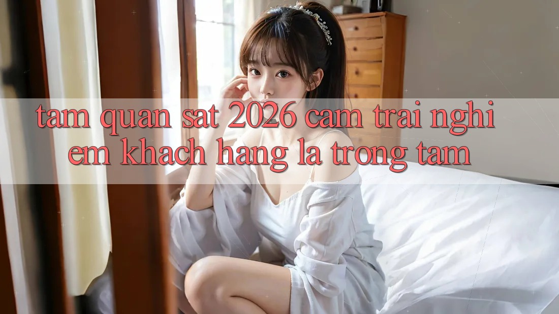 Tầm Quan sát 2026: Cảm trải nghiệm Khách Hàng Là Trọng Tâm