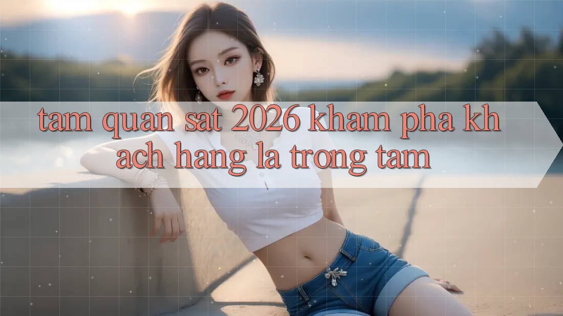Tầm Quan sát 2026: Khám phá Khách Hàng Là Trọng Tâm