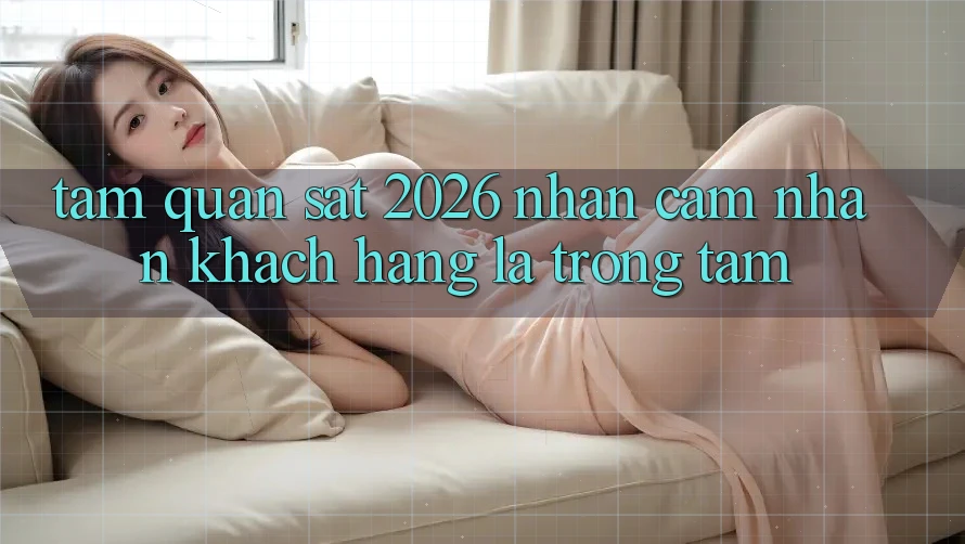 Tầm Quan sát 2026: Nhận cảm nhận Khách Hàng Là Trọng Tâm