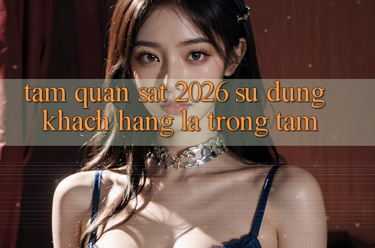 Tầm Quan sát 2026: Sử dụng Khách Hàng Là Trọng Tâm