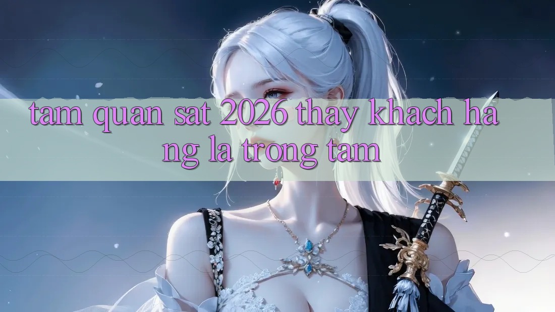 Tầm Quan sát 2026: Thấy Khách Hàng Là Trọng Tâm