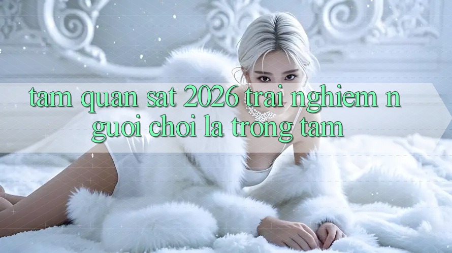 Tầm Quan sát 2026: Trải Nghiệm Người chơi Là Trọng Tâm