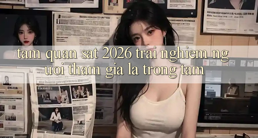 Tầm Quan sát 2026: Trải Nghiệm Người tham gia Là Trọng Tâm