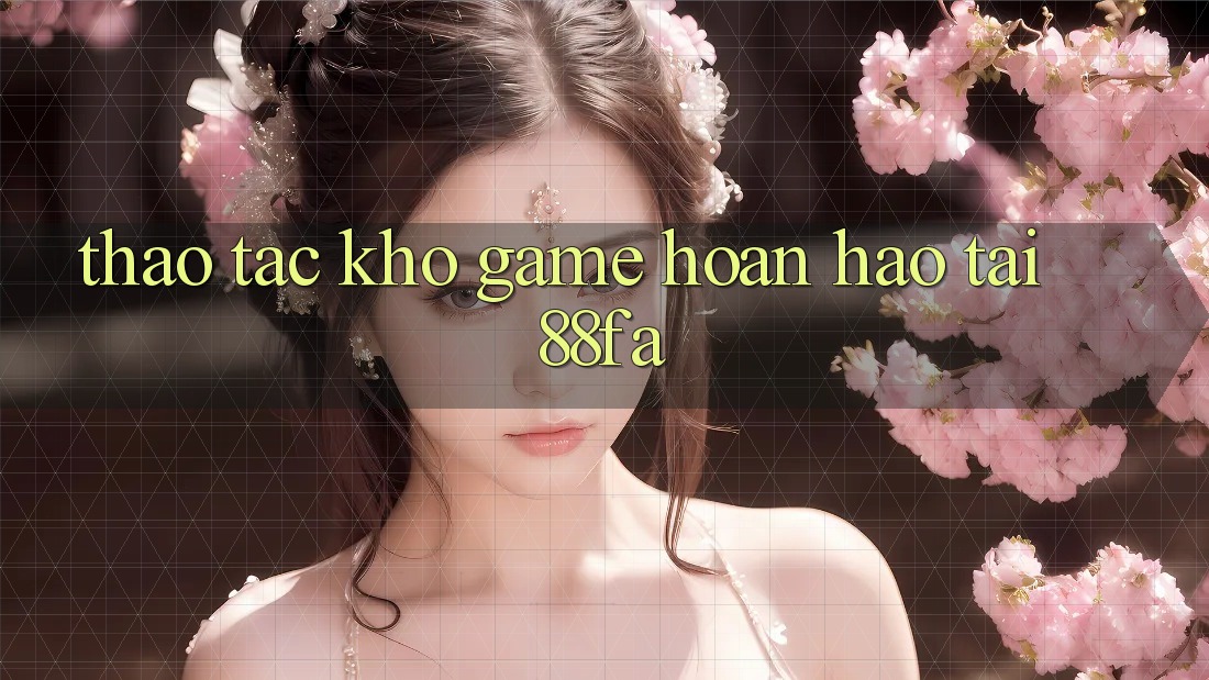 Thao tác Kho Game Hoàn hảo Tại 88fa