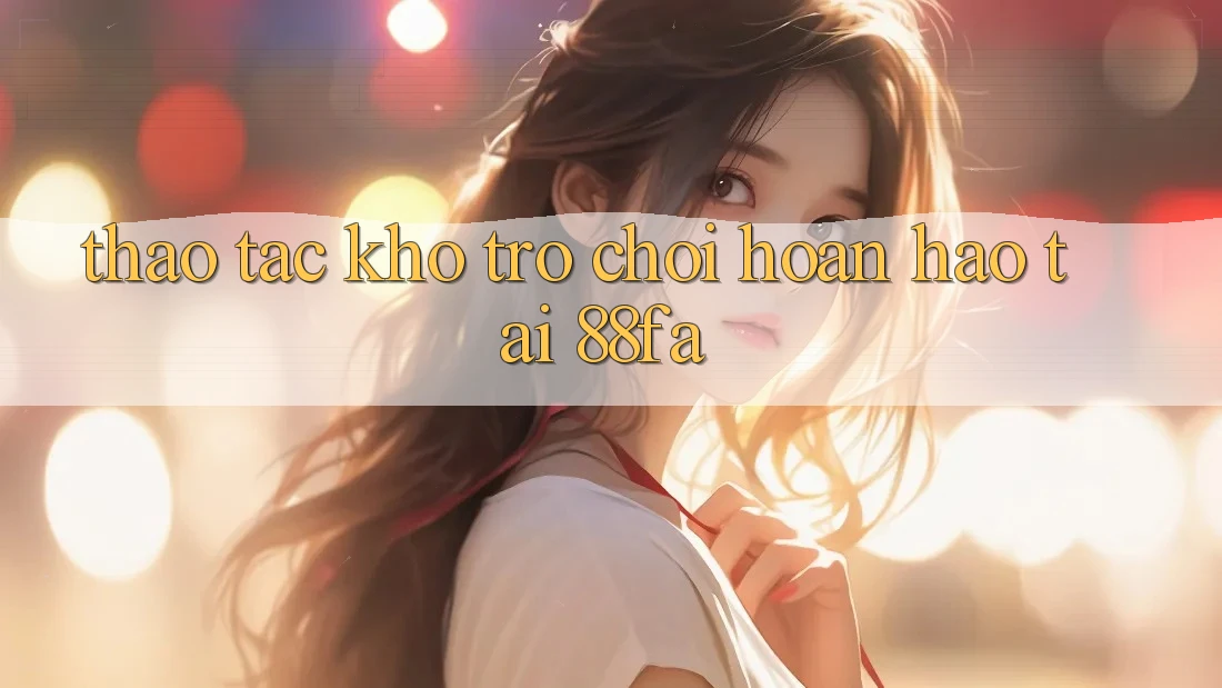 Thao tác Kho Trò chơi Hoàn hảo Tại 88fa