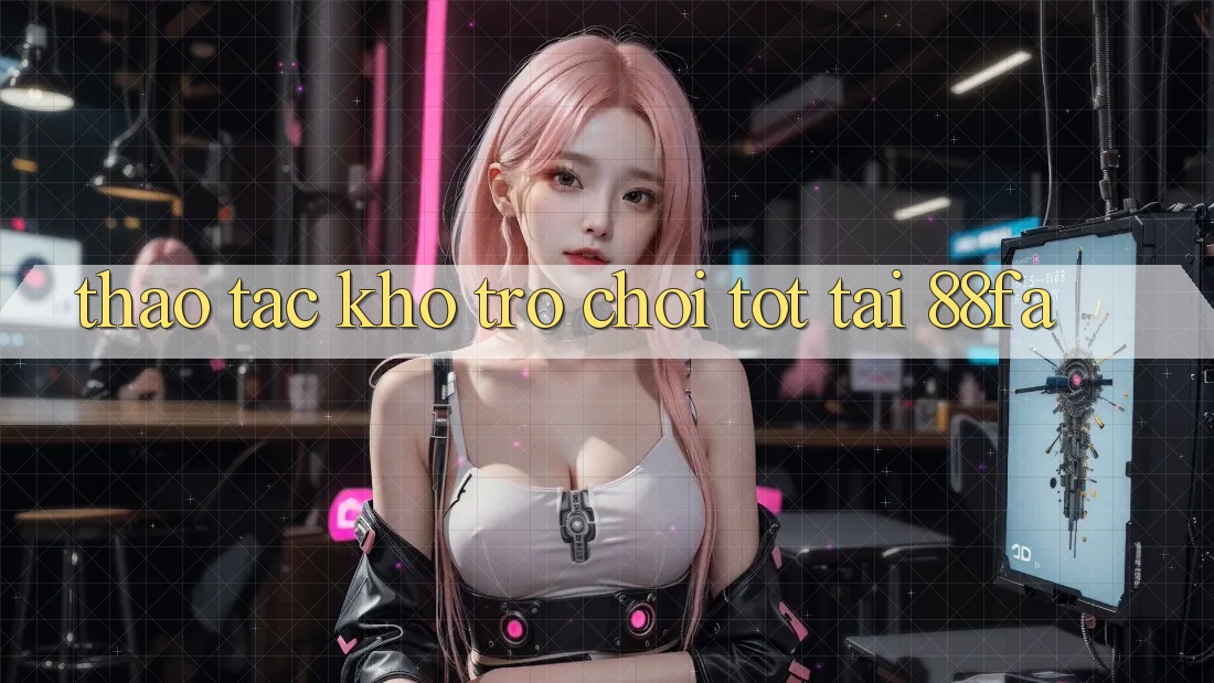 Thao tác Kho Trò chơi Tốt Tại 88fa