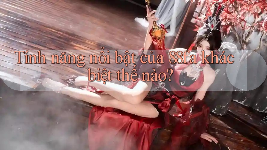 Tính năng nổi bật của 88fa khác biệt thế nào?