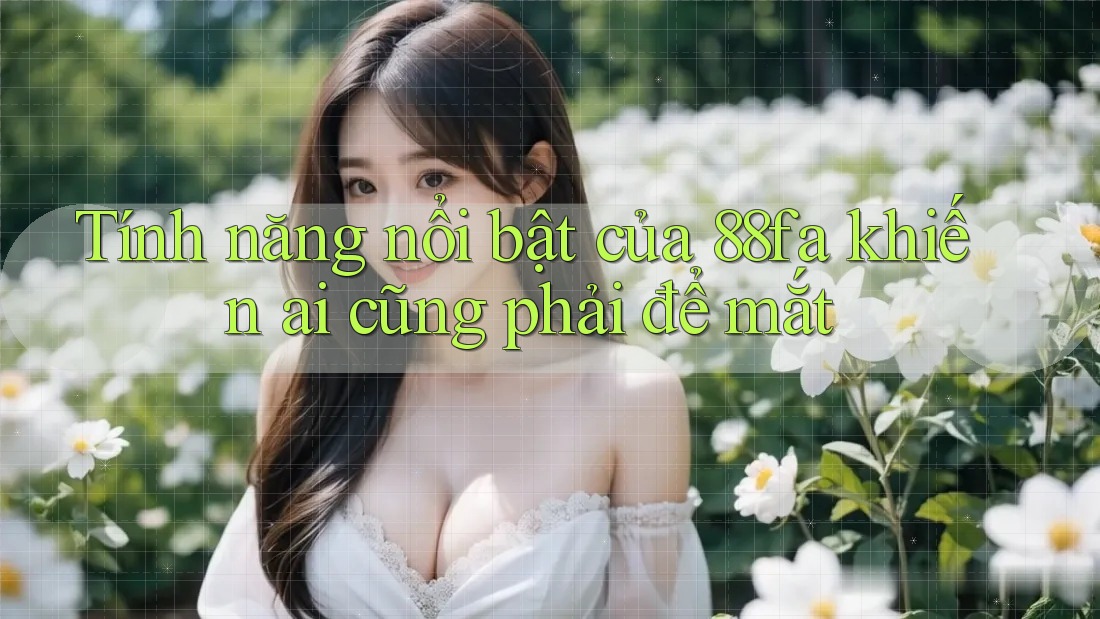 Tính năng nổi bật của 88fa khiến ai cũng phải để mắt