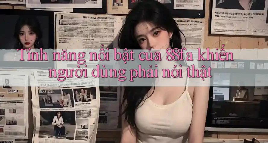 Tính năng nổi bật của 88fa khiến người dùng phải nói thật Tính năng nổi bật của 88fa khiến người dùng phải nói thật