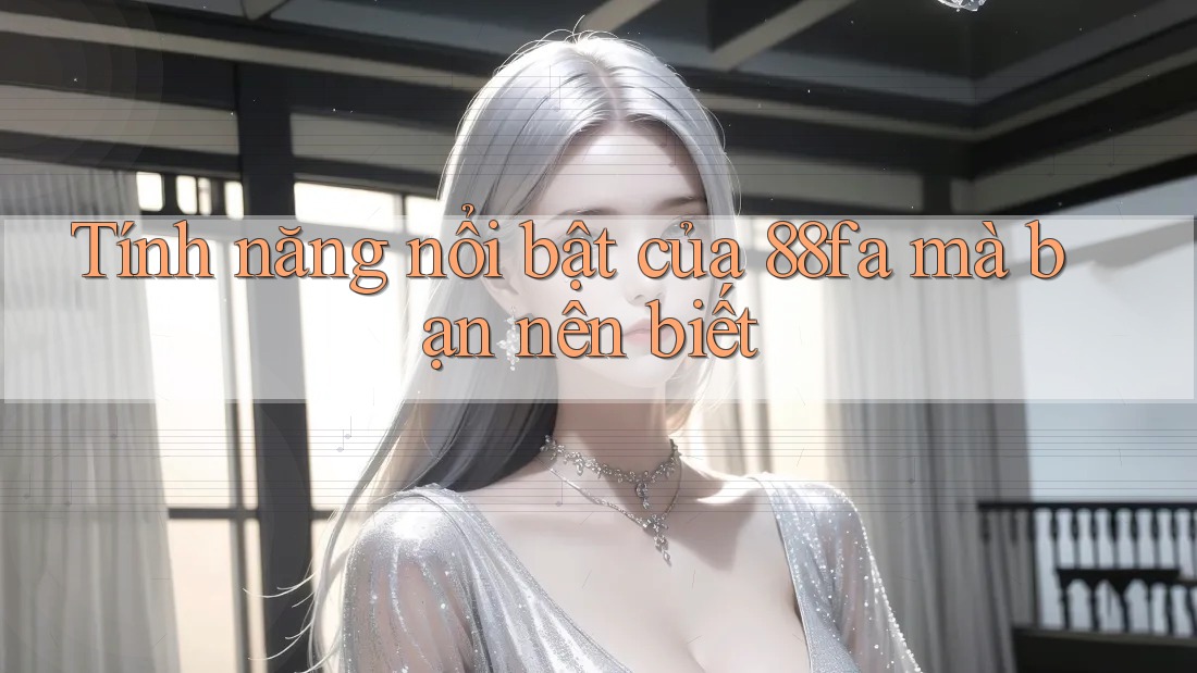 Tính năng nổi bật của 88fa mà bạn nên biết