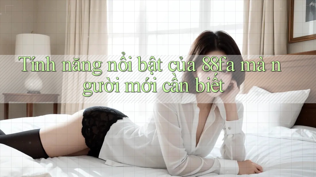 Tính năng nổi bật của 88fa mà người mới cần biết