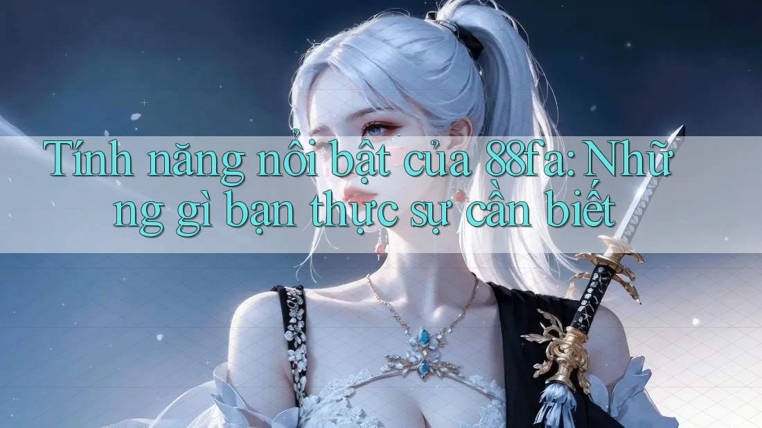 Tính năng nổi bật của 88fa: Những gì bạn thực sự cần biết