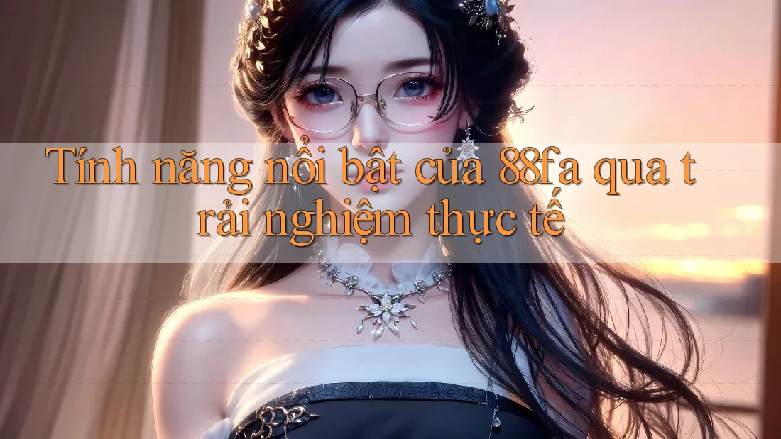 Tính năng nổi bật của 88fa qua trải nghiệm thực tế Tính năng nổi bật của 88fa qua trải nghiệm thực tế
