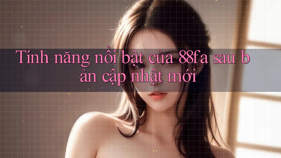 Tính năng nổi bật của 88fa sau bản cập nhật mới