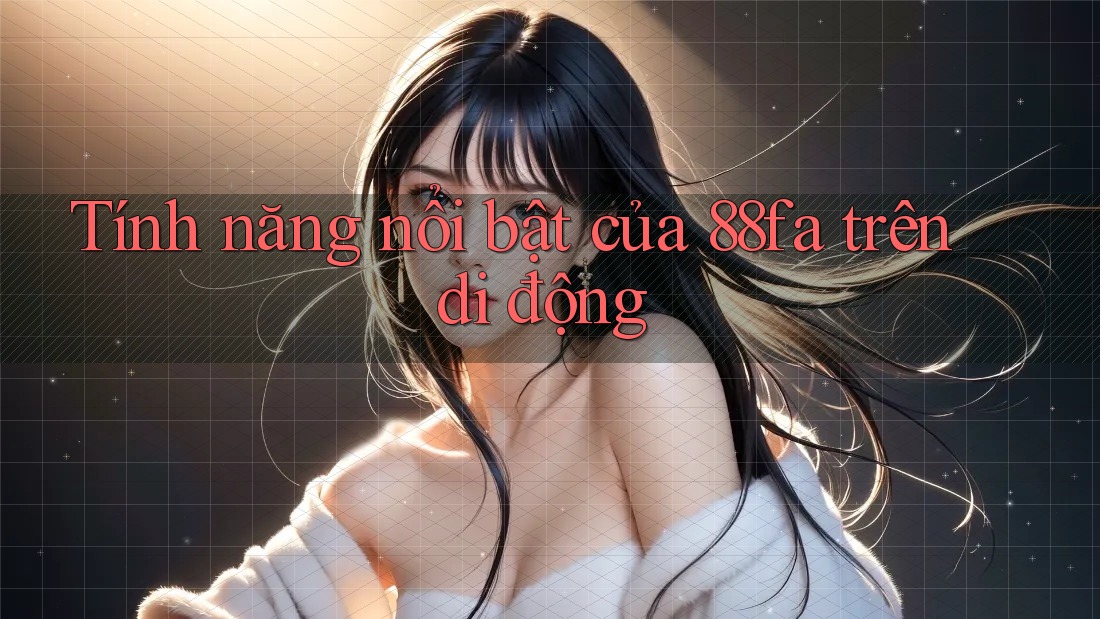 Tính năng nổi bật của 88fa trên di động Tính năng nổi bật của 88fa trên di động